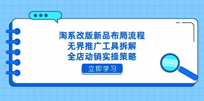淘系改版新品布局流程，无界推广工具拆解，全店动销实操策略-我爱自学网