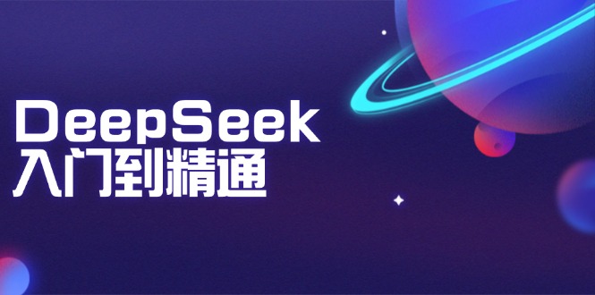 DeepSeek入门到精通：掌握文本生成、知识推理与编程辅助，提升AI应用能力-我爱自学网