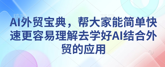 AI外贸宝典，帮大家能简单快速更容易理解去学好AI结合外贸的应用-我爱自学网
