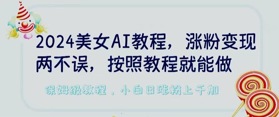 2024美女AI教程，涨粉变现两不误，按照教程制作就能做，平台低概率检测出是AI制作【揭秘】-我爱自学网