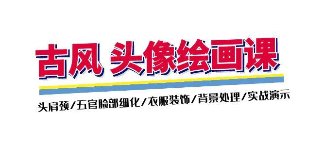 古风-头像绘画课-2期：头肩颈/五官脸部细化/衣服装饰/背景处理/实战演示-我爱自学网