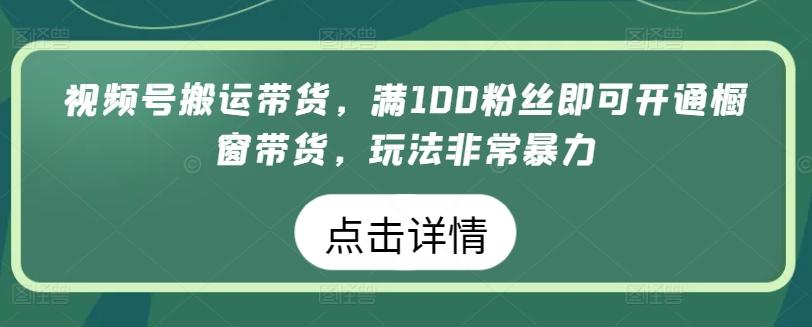 视频号搬运带货，满100粉丝即可开通橱窗带货，玩法非常暴力【揭秘】-我爱自学网