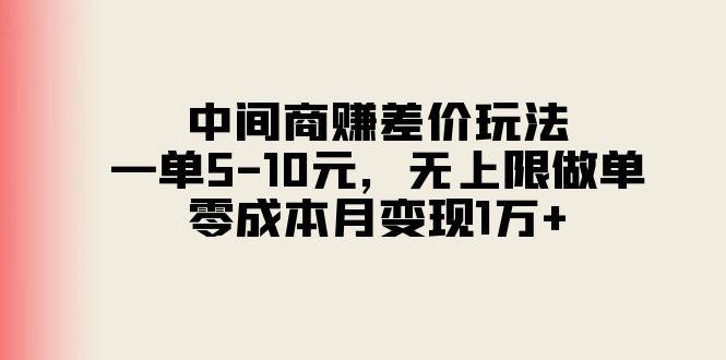 中间商赚差价玩法，一单5-10元，无上限做单，零成本月变现1万+-我爱自学网