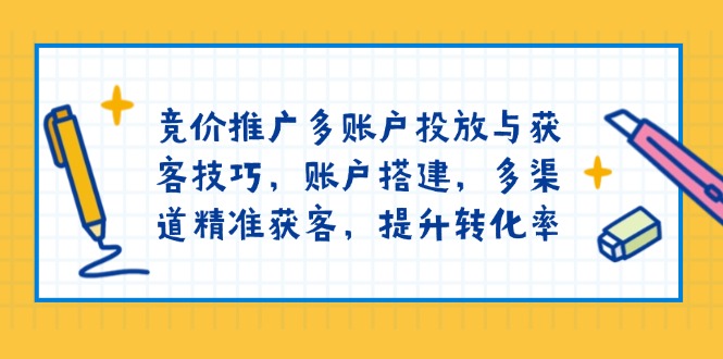 竞价推广多账户投放与获客技巧，账户搭建，多渠道精准获客，提升转化率-我爱自学网