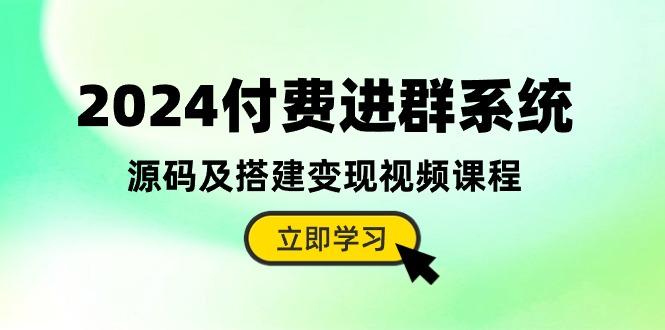 2024付费进群系统，源码及搭建变现视频课程(教程+源码-我爱自学网