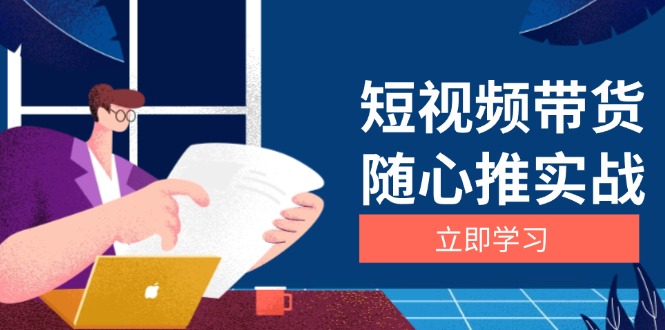 短视频带货随心推实战：涵盖选品到放量，详解涨粉、口碑分提升与广告逻辑-我爱自学网