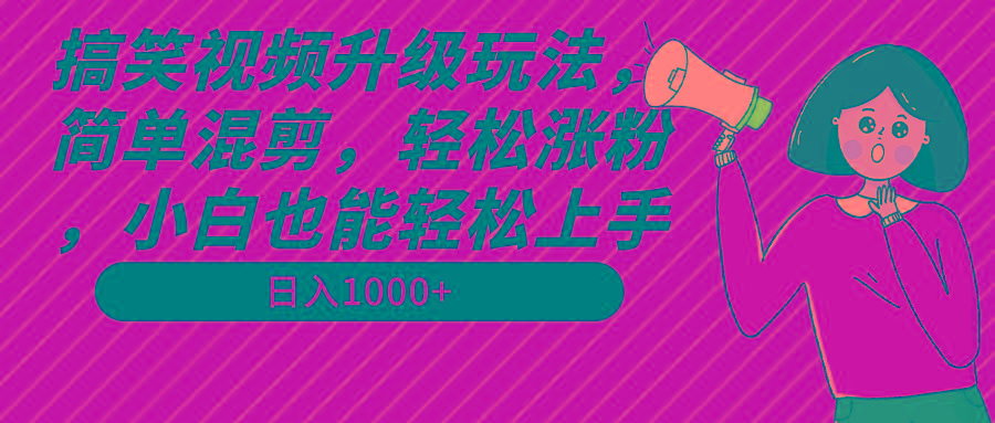 搞笑视频升级玩法，简单混剪，轻松涨粉，小白也能上手，日入1000+教程+素材-我爱自学网