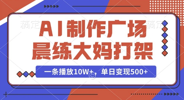 AI制作广场晨练大妈打架，一条播放10W+，单日变现多张【揭秘】-我爱自学网