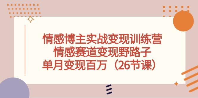 情感博主实战变现训练营，情感赛道变现野路子，单月变现百万(26节课-我爱自学网
