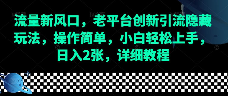 流量新风口，老平台创新引流隐藏玩法，操作简单，小白轻松上手，日入2张，详细教程-我爱自学网