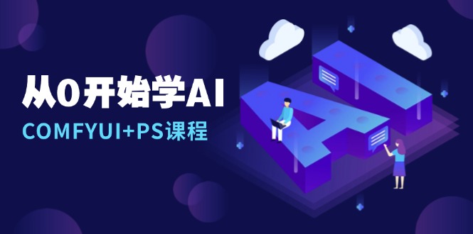 从0开始学AI，COMFYUI+PS课程，安装详解/报错解决/图文创作/线稿控制/等等-我爱自学网