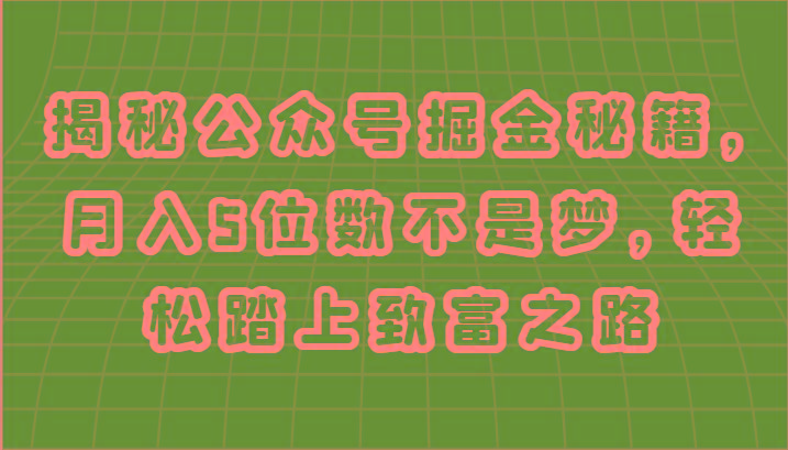 揭秘公众号掘金秘籍，月入5位数不是梦，轻松踏上致富之路-我爱自学网