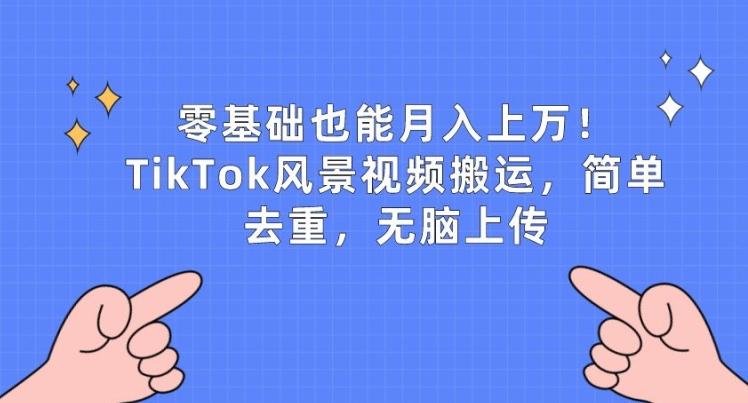零基础也能月入上w，TikTok风景视频搬运，简单去重，无脑上传【揭秘】-我爱自学网