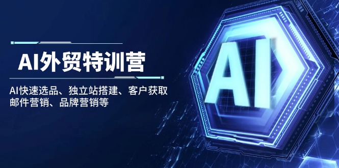AI外贸特训营：AI快速选品、独立站搭建、客户获取、邮件营销、品牌营销等-我爱自学网
