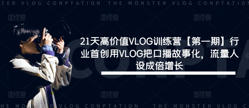 21天高价值VLOG训练营【第一期】行业首创用VLOG把口播故事化，流量人设成倍增长-我爱自学网