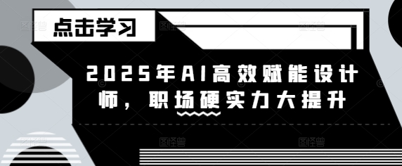 2025年AI高效赋能设计师，职场硬实力大提升-我爱自学网