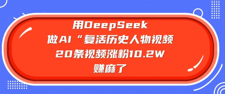 用DeepSeek做AI“复活历史人物”视频，20条视频涨粉10.2W，挣麻了-我爱自学网