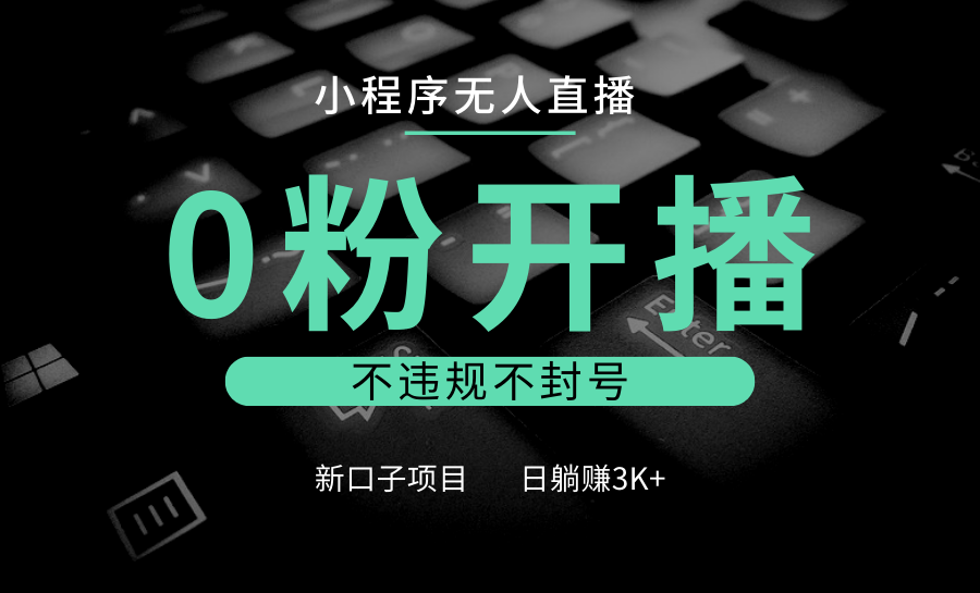 小程序无人直播，0粉开播，不违规不封号，新口子项目，小白日躺赚3K+-我爱自学网