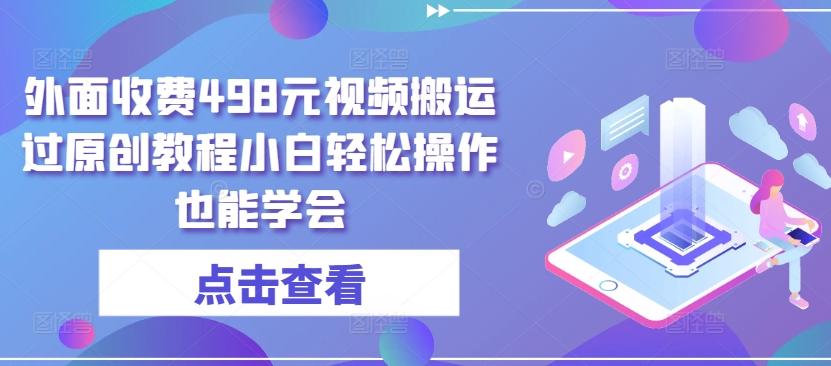 外面收费498元视频搬运过原创教程小白轻松操作也能学会【揭秘】-我爱自学网