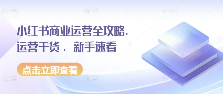 小红书商业运营全攻略，运营干货 ，新手速看-我爱自学网