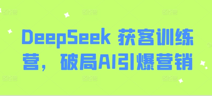 DeepSeek 获客训练营，破局AI引爆营销-我爱自学网