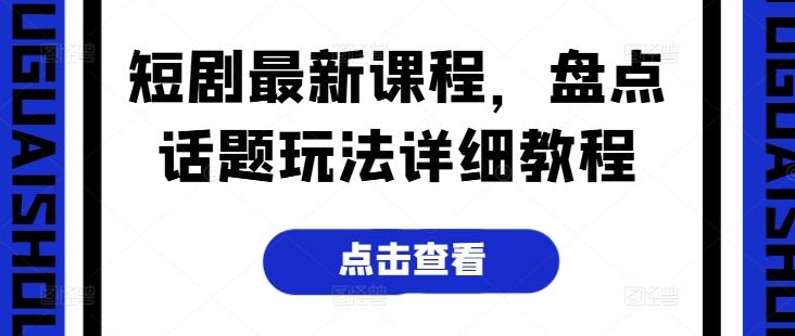 短剧最新课程，盘点话题玩法详细教程-我爱自学网