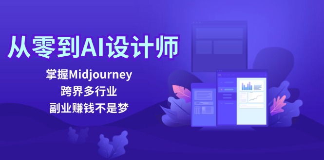 从零到AI设计师：掌握Midjourney，跨界多行业，副业赚钱不是梦-我爱自学网