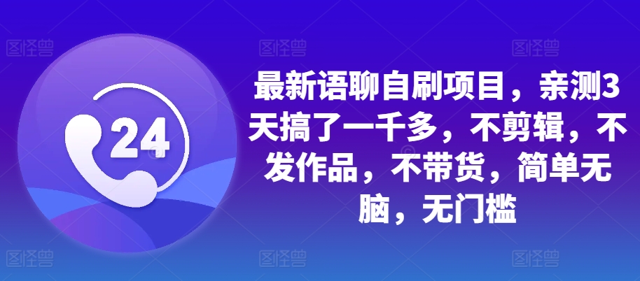 最新语聊自刷项目，亲测3天搞了一千多，不剪辑，不发作品，不带货，简单无脑，无门槛-我爱自学网