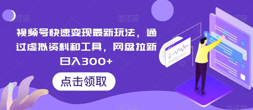 视频号快速变现最新玩法，通过虚拟资料和工具，网盘拉新日入300+【揭秘】-我爱自学网