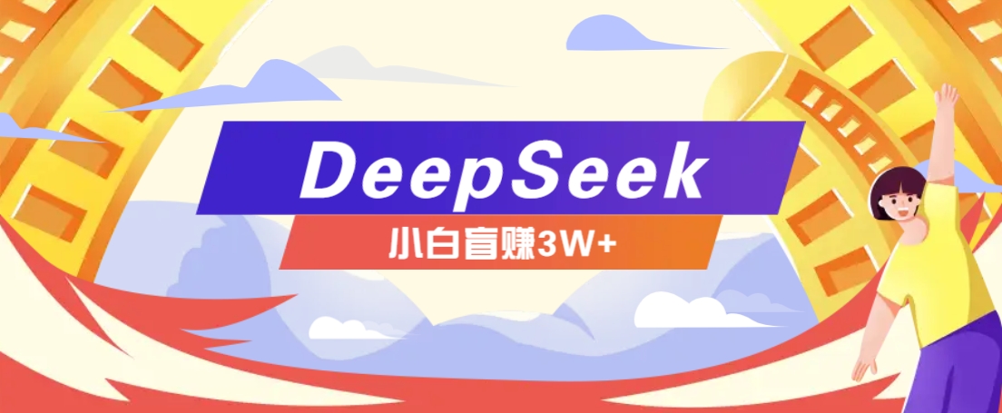 利用热门DeepSeek赚钱项目，多种变现方式小白也能盲赚3W+，就是用这个方法-我爱自学网