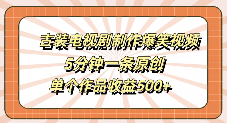古装电视剧制作爆笑视频，5分钟一条原创，单个作品收益500+【揭秘】-我爱自学网