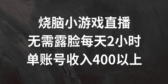 烧脑小游戏直播，无需露脸每天2小时，单账号日入400+【揭秘】-我爱自学网