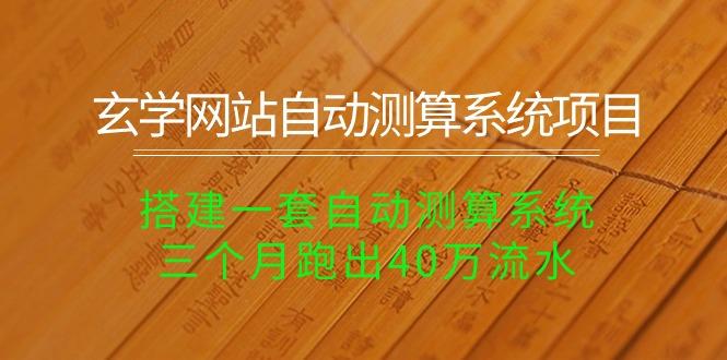 玄学网站自动测算系统项目：搭建一套自动测算系统，三个月跑出40万流水-我爱自学网
