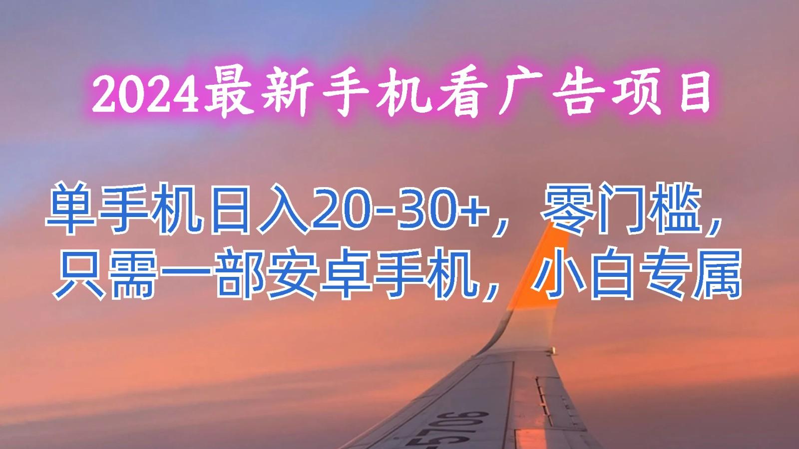 2024最新手机看广告项目，单手机日入20-30+，零门槛，只需一部安卓手机，小白专属-我爱自学网