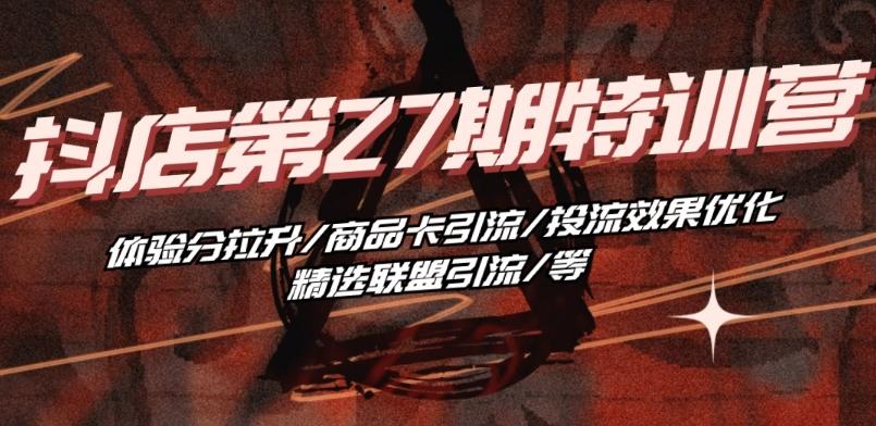 抖音小店·第27期特训营 体验分拉升/商品卡引流/投流效果优化/精选联盟引流/等-我爱自学网