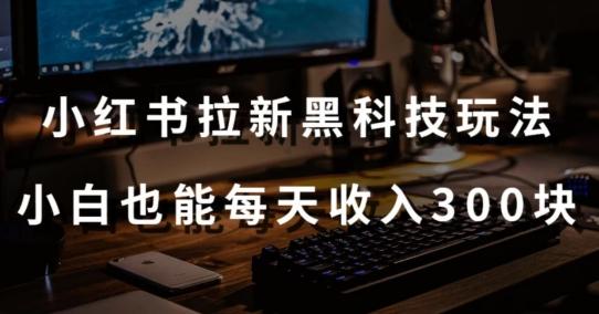 黑科技玩法之：小红书拉新，小白也能日入300元【操作视频教程+黑科技工具】【揭秘】-我爱自学网