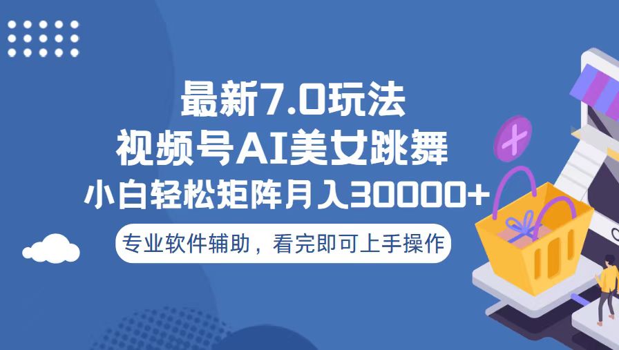 视频号最新7.0玩法，当天起号小白也能轻松月入30000+-我爱自学网