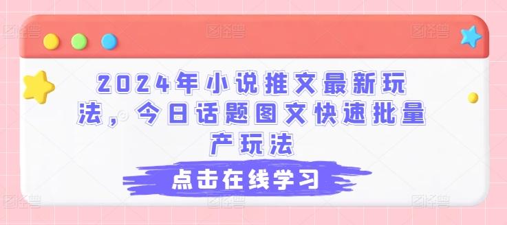 2024年小说推文最新玩法，今日话题图文快速批量产玩法-我爱自学网