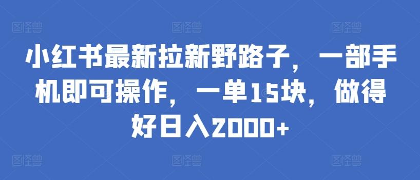 小红书最新拉新野路子，一部手机即可操作，一单15块，做得好日入2000+【揭秘】-我爱自学网