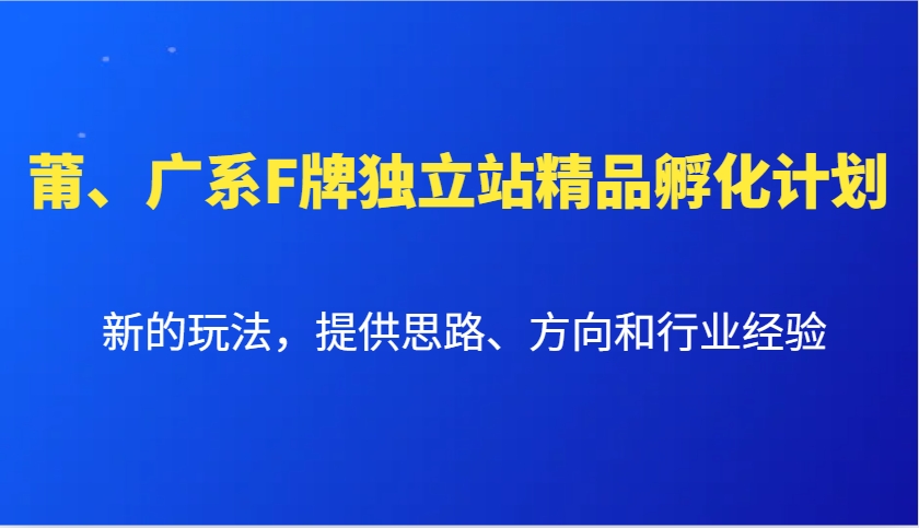 莆、广系F牌独立站精品孵化计划，新的玩法，提供思路、方向和行业经验-我爱自学网