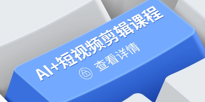 从入门到精通，AI+短视频剪辑课程，掌握账号运营直播技巧，打造爆款-我爱自学网