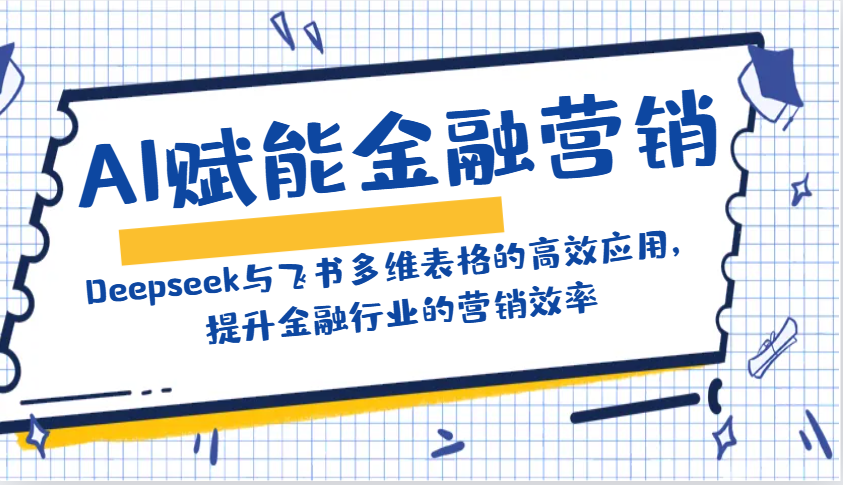 AI赋能金融营销：Deepseek与飞书多维表格的高效应用，提升金融行业的营销效率-我爱自学网