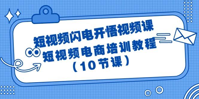 (9682期)短视频-闪电开悟视频课：短视频电商培训教程(10节课)-我爱自学网