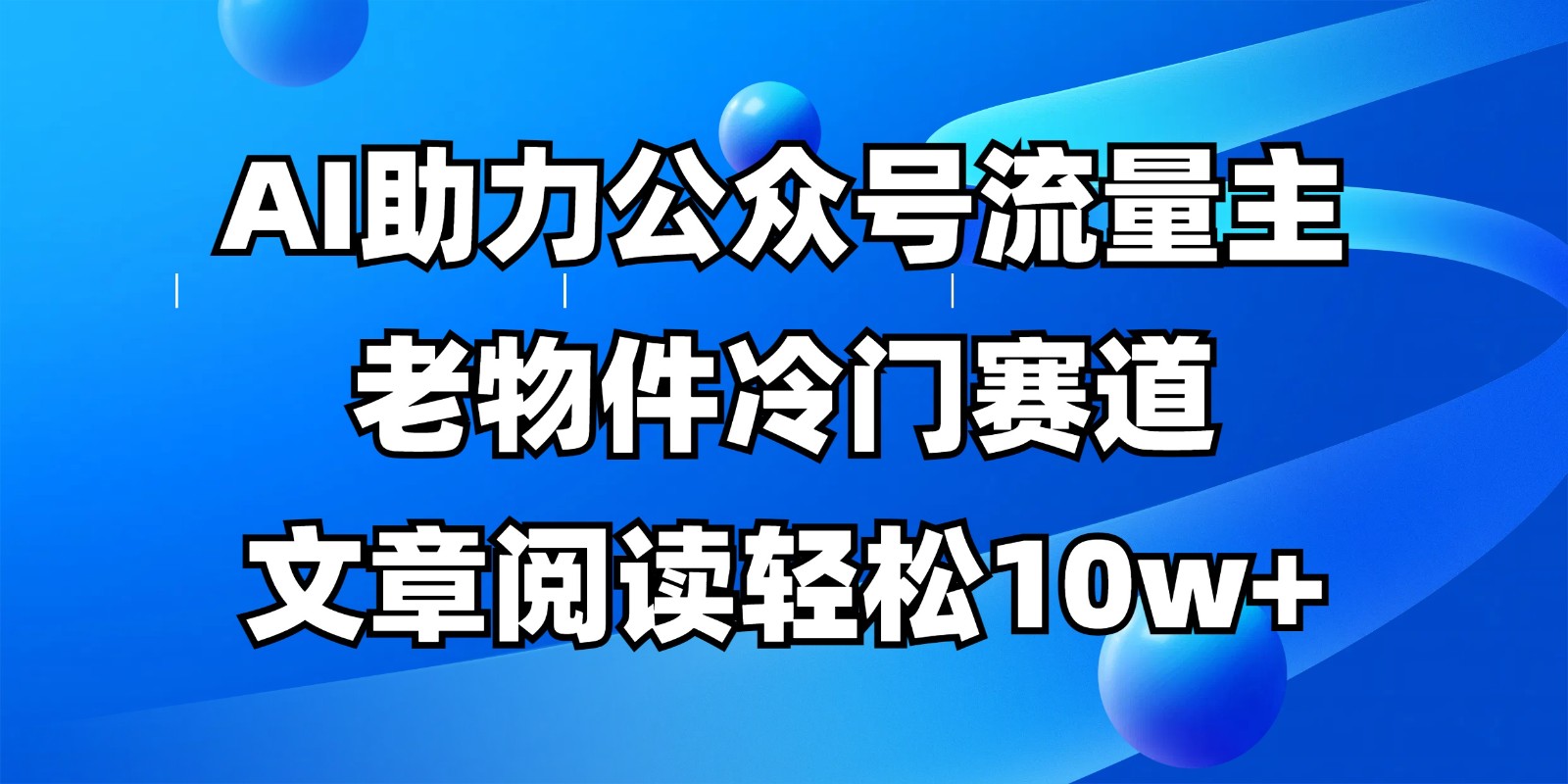 公众号流量主冷门赛道，AI助力，文章阅读轻松10w+，全流程详细教程-我爱自学网