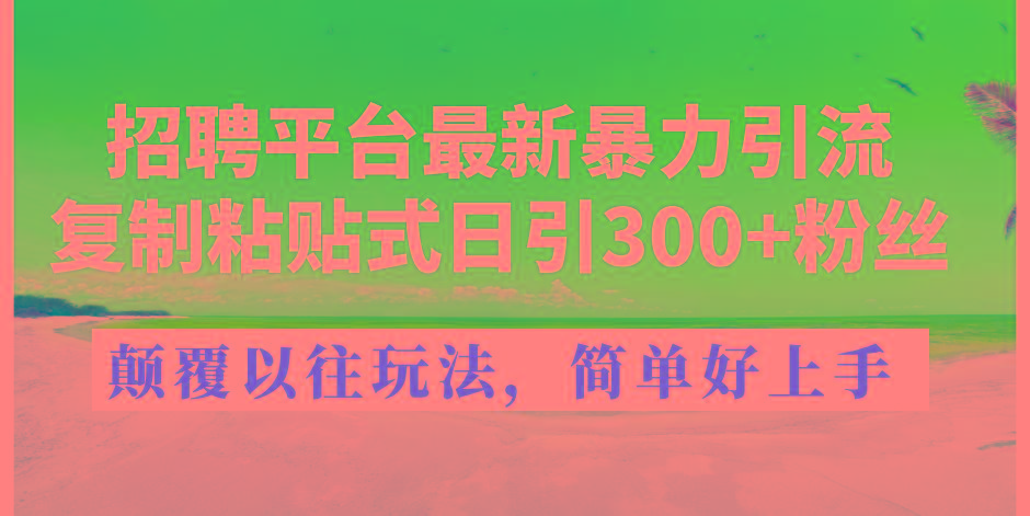 招聘平台最新暴力引流，复制粘贴式日引300+粉丝，颠覆以往垃圾玩法，简…-我爱自学网