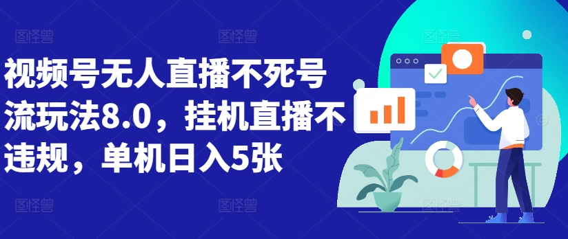 视频号无人直播不死号流玩法8.0，挂机直播不违规，单机日入5张【揭秘】-我爱自学网