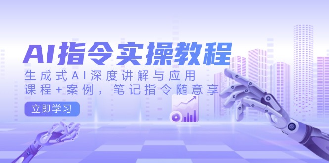 AI指令实操教程，生成式AI深度讲解与应用，课程+案例，笔记指令随意享-我爱自学网