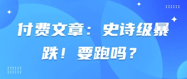 付费文章：史诗级暴跌！要跑吗？-我爱自学网