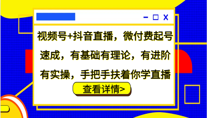 视频号+抖音直播，微付费起号速成，有基础有理论，有进阶有实操，手把手扶着你学直播-我爱自学网