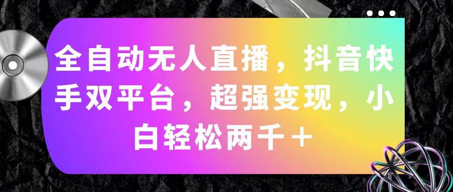 全自动无人直播，抖音快手双平台，超强变现，小白轻松两千＋-我爱自学网